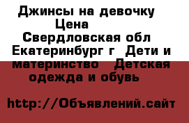 Джинсы на девочку › Цена ­ 500 - Свердловская обл., Екатеринбург г. Дети и материнство » Детская одежда и обувь   